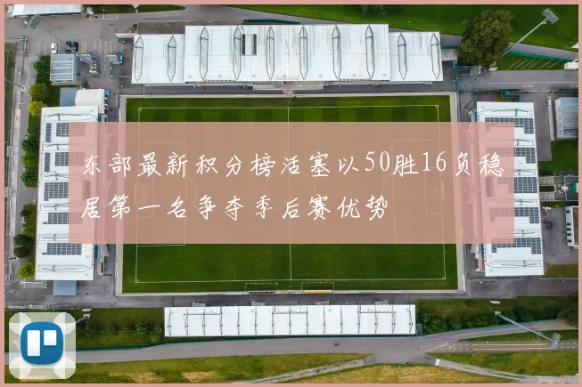 东部最新积分榜活塞以50胜16负稳居第一名争夺季后赛优势