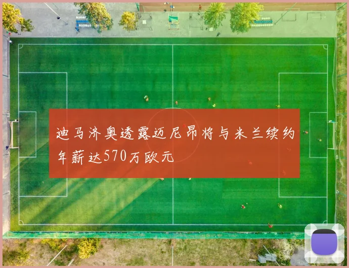 迪马济奥透露迈尼昂将与米兰续约年薪达570万欧元