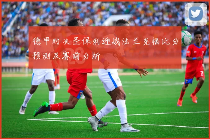 德甲对决圣保利迎战法兰克福比分预测及赛前分析