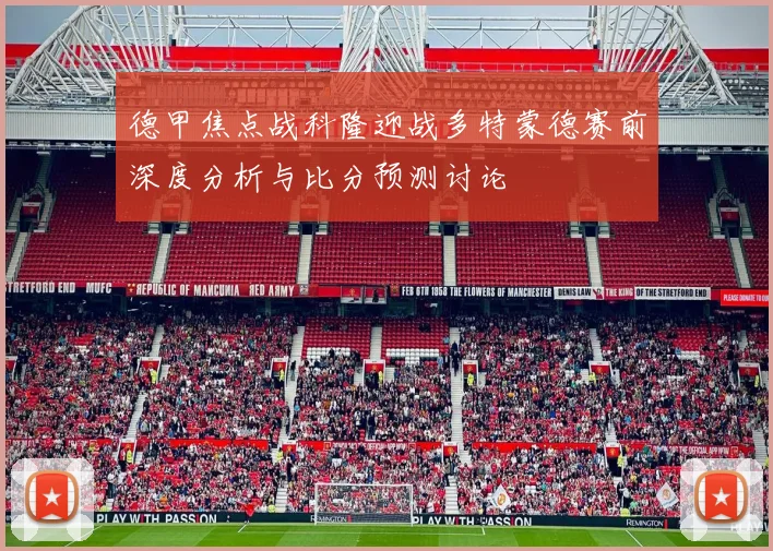 德甲焦点战科隆迎战多特蒙德赛前深度分析与比分预测讨论